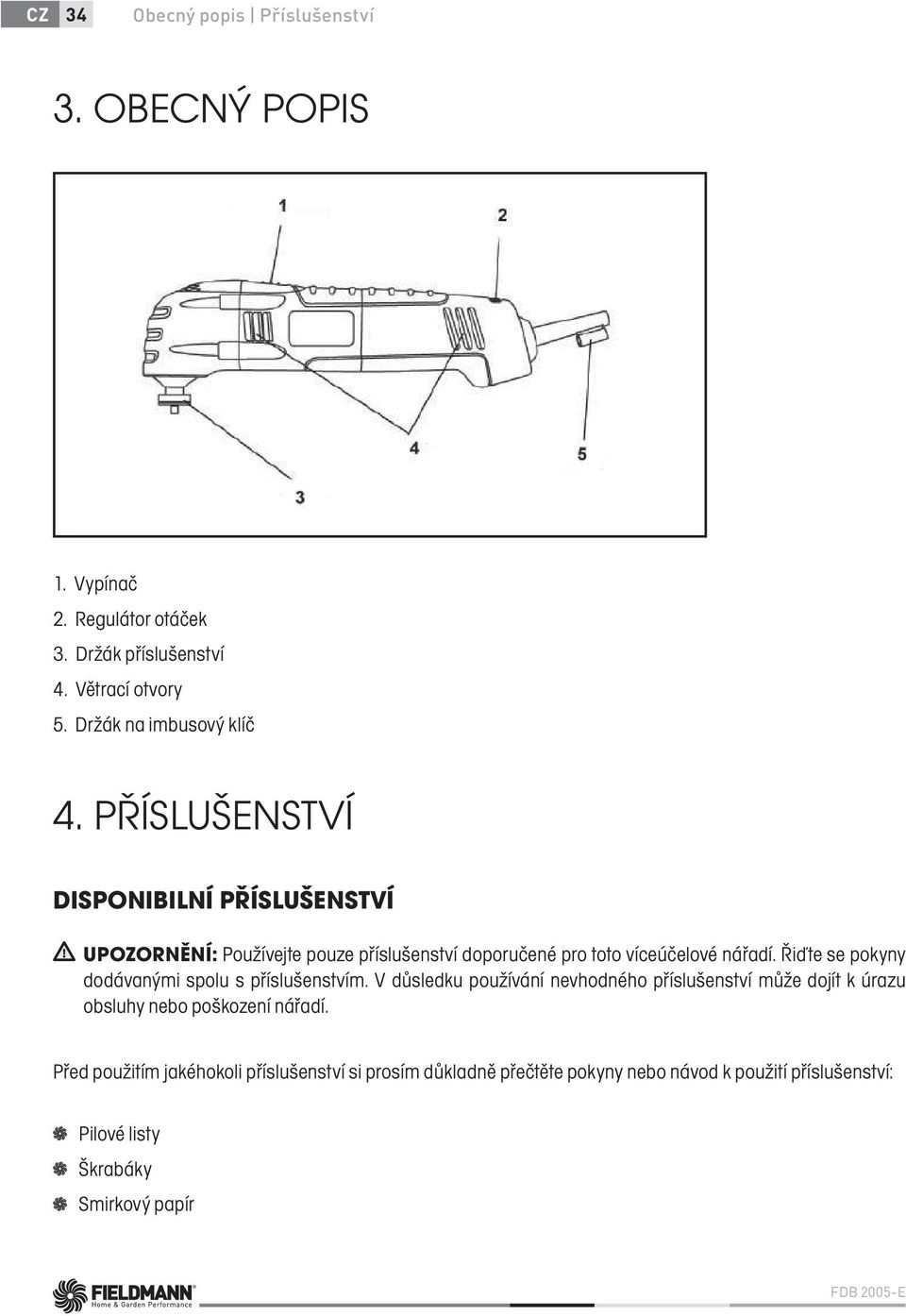 PŘÍSLUŠENSTVÍ DISPONIBILNÍ PŘÍSLUŠENSTVÍ UPOZORNĚNÍ: Používejte pouze příslušenství doporučené pro toto víceúčelové nářadí.