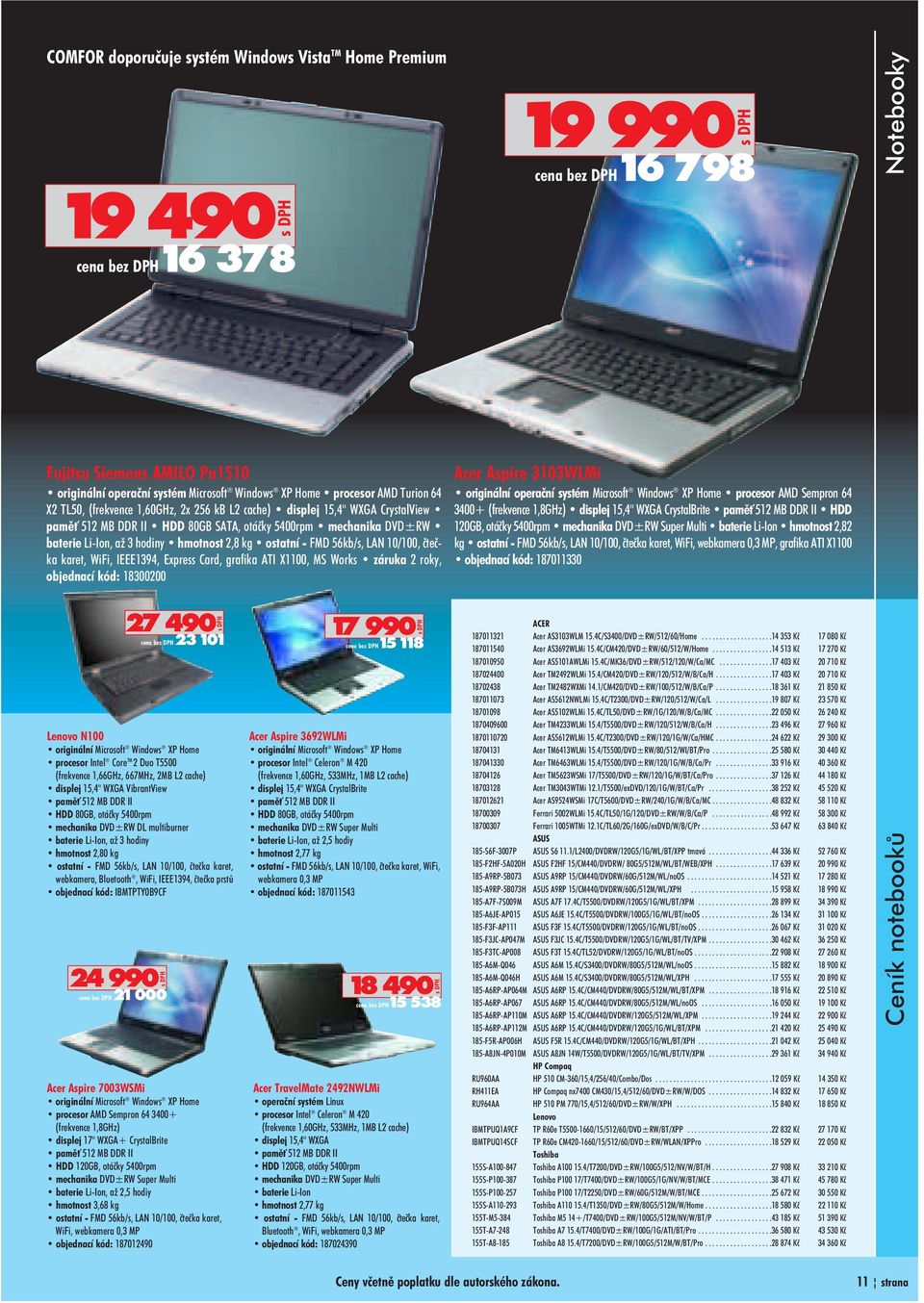 hodiny hmotnost 2,8 kg ostatní FMD 56kb/s, LAN 10/100, èteè ka karet, WiFi, IEEE1394, Express Card, grafika ATI X1100, MS Works záruka 2 roky, objednací kód: 18300200 27 490 Lenovo N100 originální