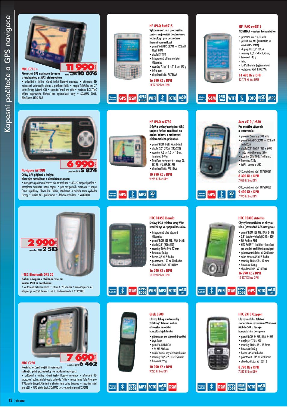BleuTooth, HDD 2GB 6 990 Navigace AYTOBE Citlivý GPS pøijímaè s èeským hlasovým navádìním a detailními mapami navigace a plánování cesty s více zastávkami 3D/2D mapový pohled kompletní databáze bodù
