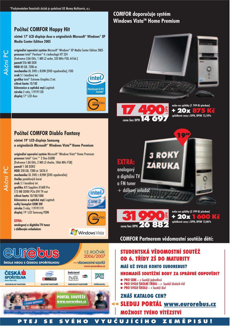 MB L2 cache, 533 MHz FSB, 64 bit.) pamì 256 MB DDR HDD 80 GB, 7200 ot. mechanika DL DVD±R/RW (DVD vypalovaèka), FDD grafika Intel Extreme Graphics 2 int.