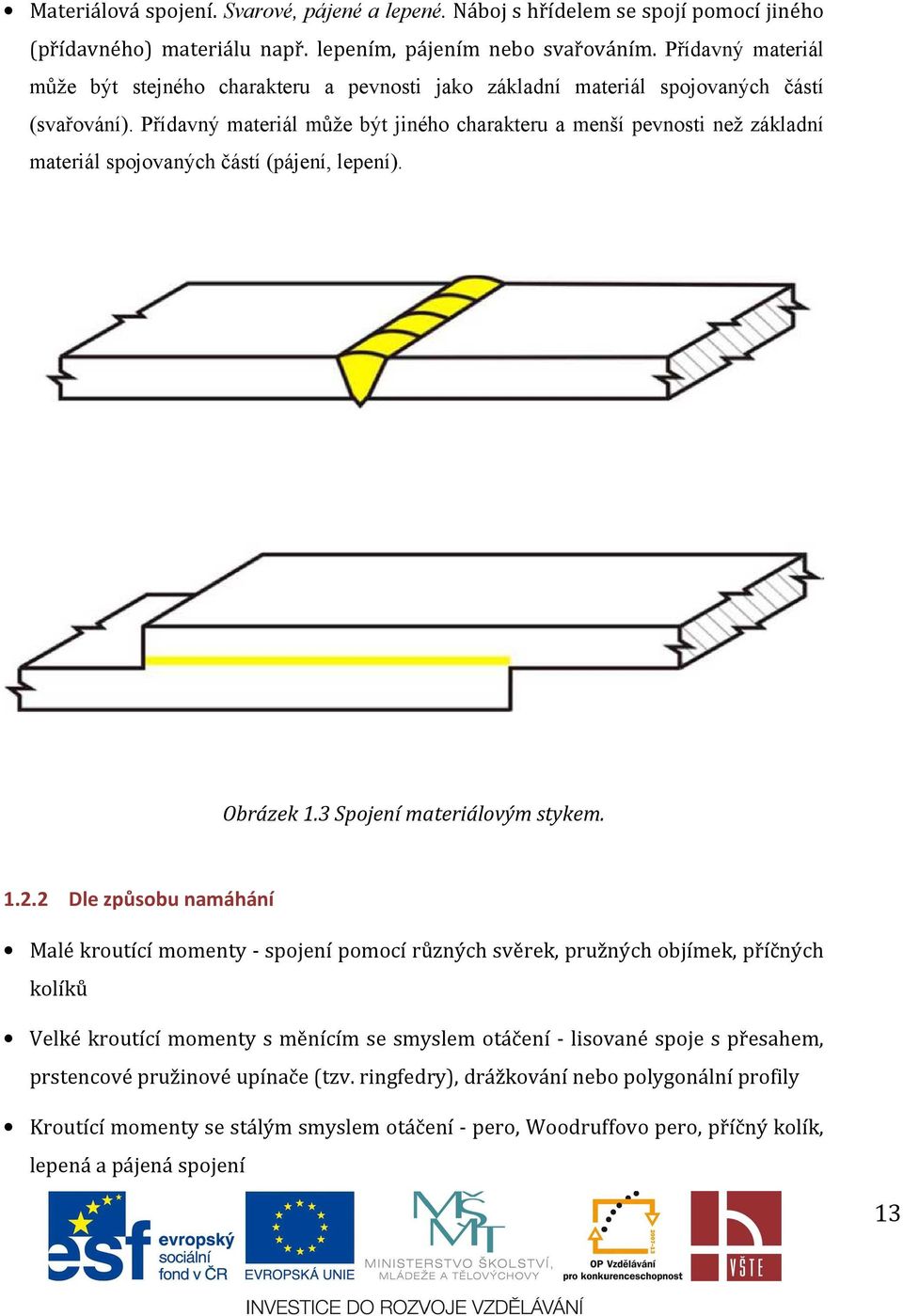 Přídavný materiál může být jiného charakteru a menší pevnosti než základní materiál spojovaných částí (pájení, lepení). Obrázek 1.3 Spojení materiálovým stykem. 1.2.