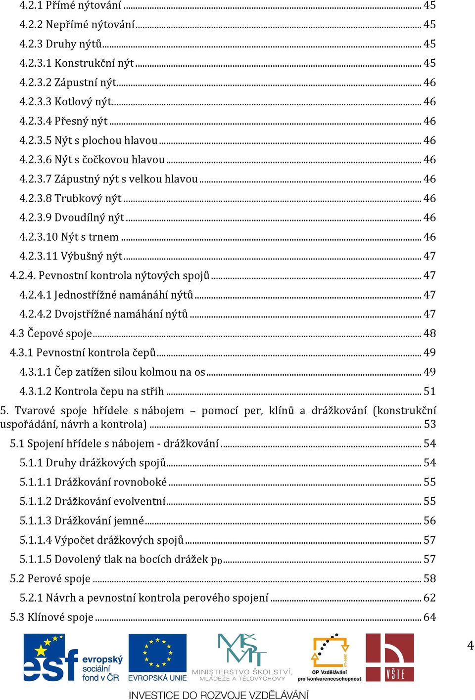 .. 47 4.2.4.1 Jednostřížné namánáhí nýtů... 47 4.2.4.2 Dvojstřížné namáhání nýtů... 47 4.3 Čepové spoje... 48 4.3.1 Pevnostní kontrola čepů... 49 4.3.1.1 Čep zatížen silou kolmou na os... 49 4.3.1.2 Kontrola čepu na střih.