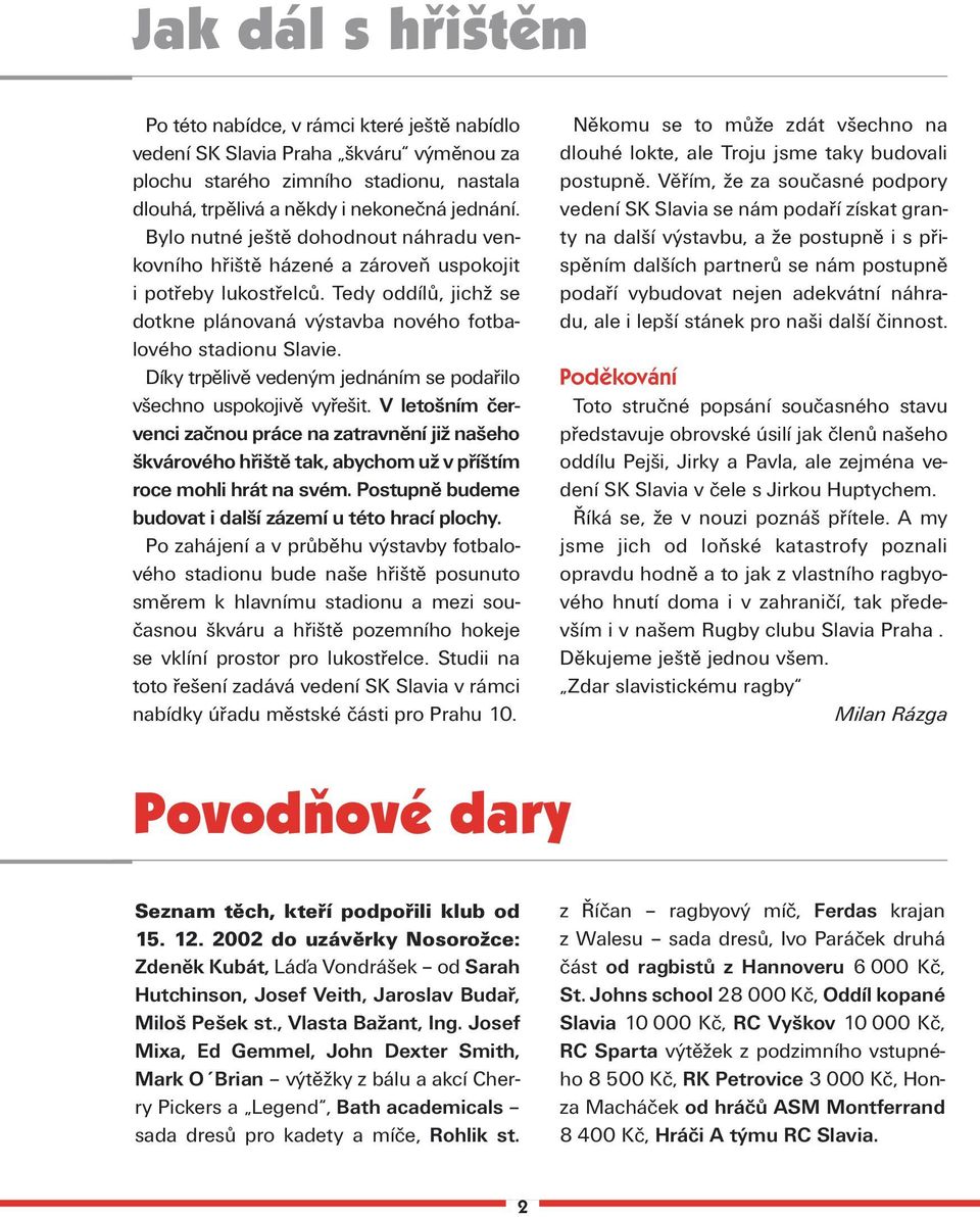 Díky trpělivě vedeným jednáním se podařilo všechno uspokojivě vyřešit. V letošním červenci začnou práce na zatravnění již našeho škvárového hřiště tak, abychom už v příštím roce mohli hrát na svém.