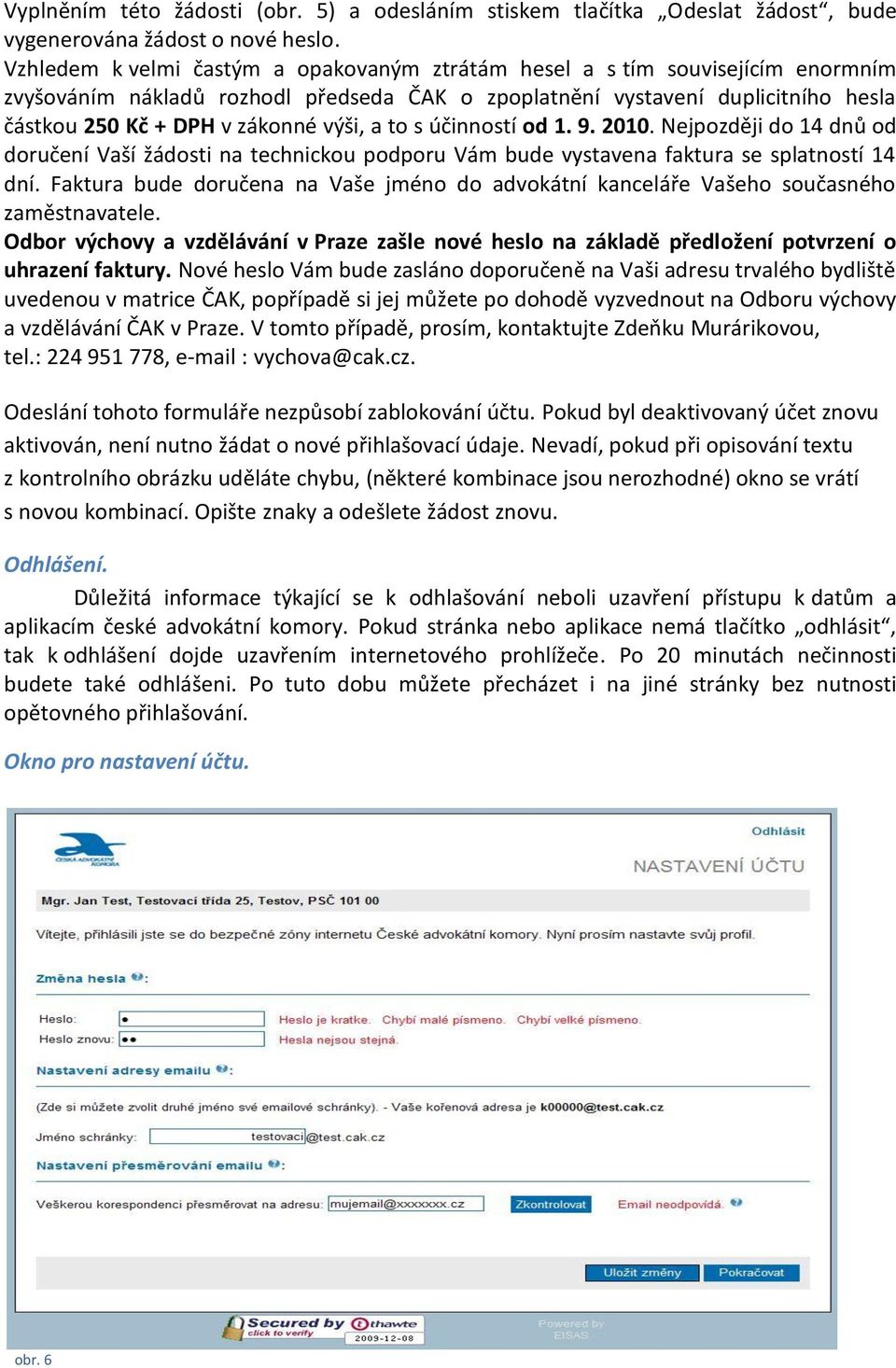 výši, a to s účinností od 1. 9. 2010. Nejpozději do 14 dnů od doručení Vaší žádosti na technickou podporu Vám bude vystavena faktura se splatností 14 dní.