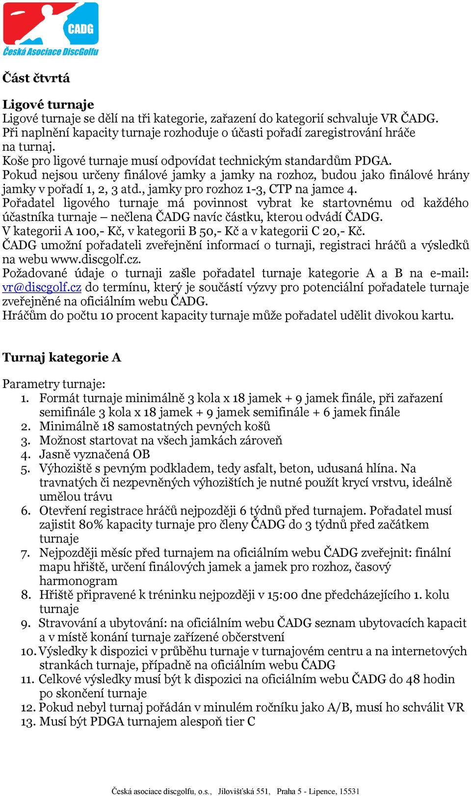 , jamky pro rozhoz 1-3, CTP na jamce 4. Pořadatel ligového turnaje má povinnost vybrat ke startovnému od každého účastníka turnaje nečlena ČADG navíc částku, kterou odvádí ČADG.