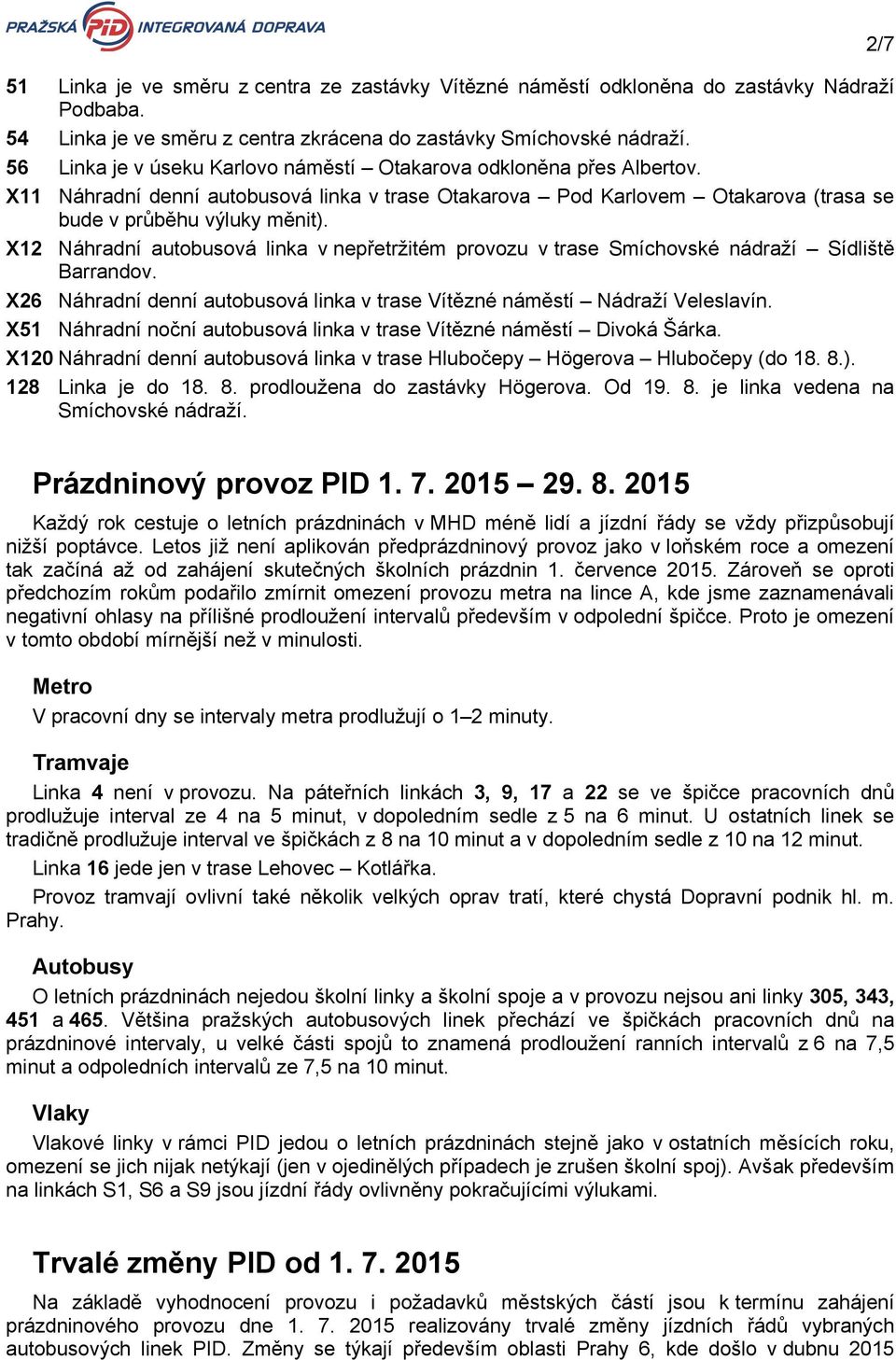 X12 Náhradní autobusová linka v nepřetržitém provozu v trase Smíchovské nádraží Sídliště Barrandov. X26 Náhradní denní autobusová linka v trase Vítězné náměstí Nádraží Veleslavín.