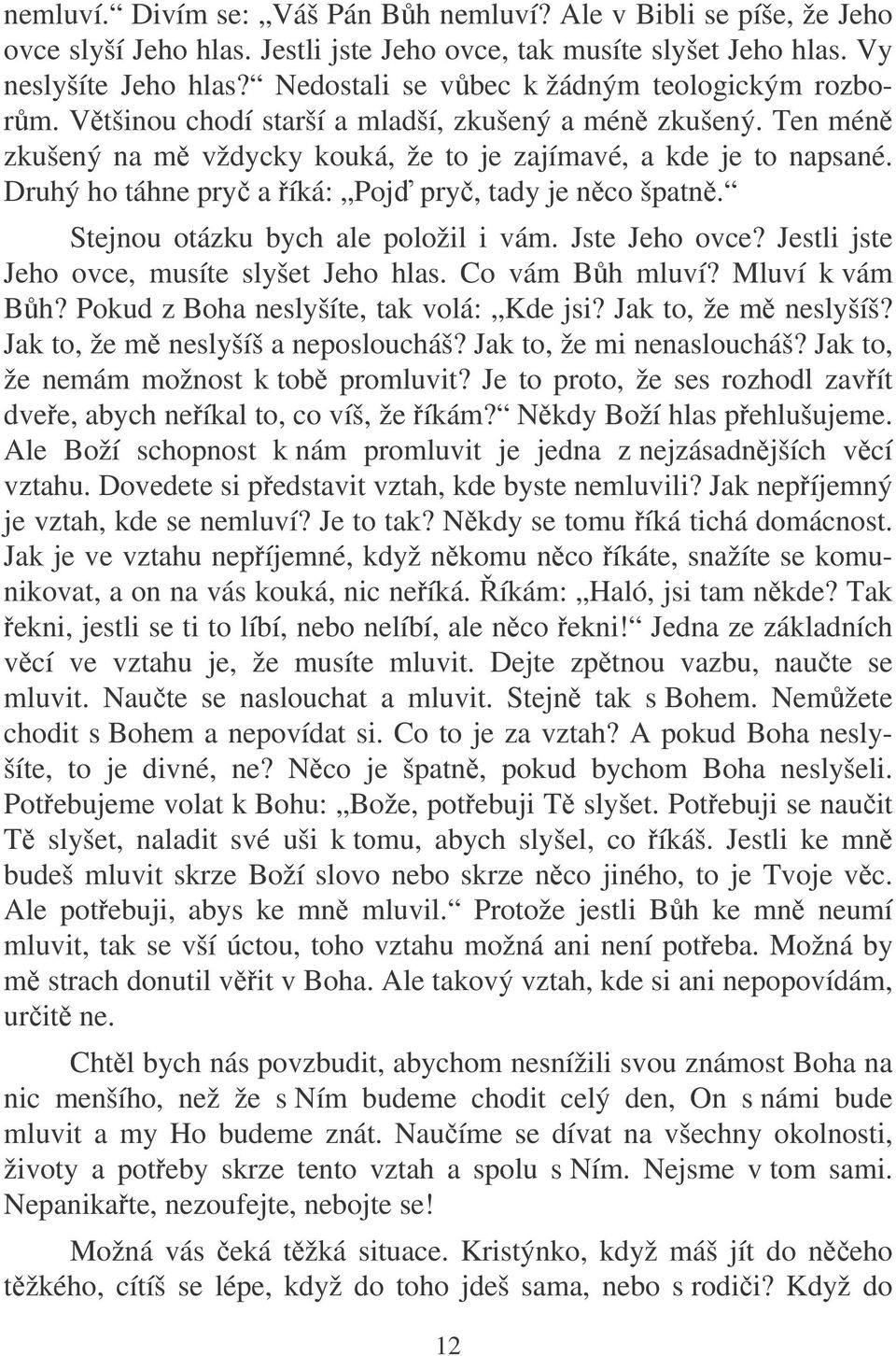 Druhý ho táhne pry a íká: Poj pry, tady je nco špatn. Stejnou otázku bych ale položil i vám. Jste Jeho ovce? Jestli jste Jeho ovce, musíte slyšet Jeho hlas. Co vám Bh mluví? Mluví k vám Bh?