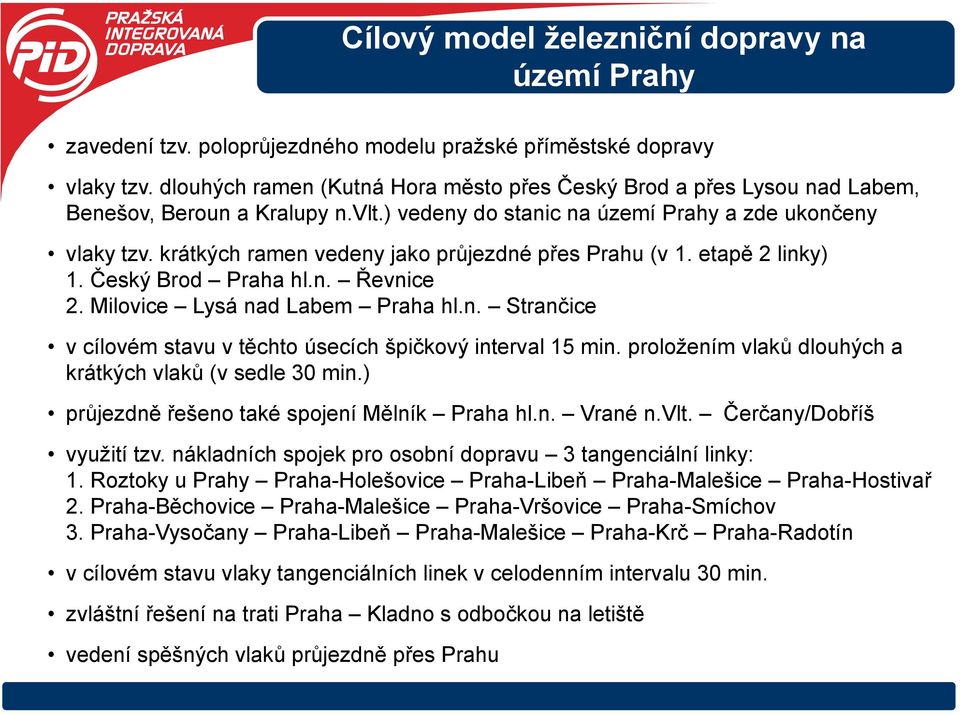 krátkých ramen vedeny jako průjezdné přes Prahu (v 1. etapě 2 linky) 1. Český Brod Praha hl.n. Řevnice 2. Milovice Lysá nad Labem Praha hl.n. Strančice v cílovém stavu v těchto úsecích špičkový interval 15 min.