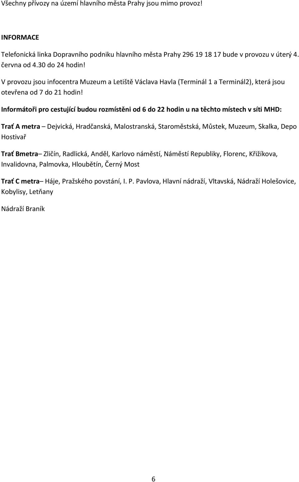 Informátoři pro cestující budou rozmístěni od 6 do 22 hodin u na těchto místech v síti MHD: Trať A metra Dejvická, Hradčanská, Malostranská, Staroměstská, Můstek, Muzeum, Skalka, Depo Hostivař
