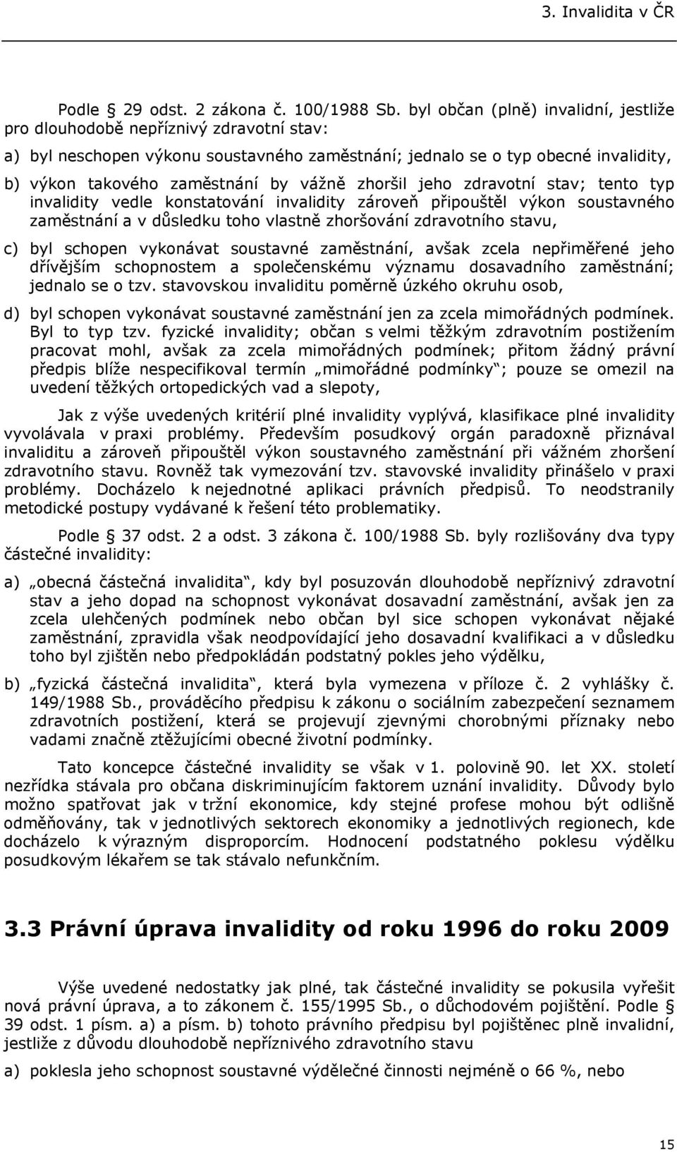 vážně zhoršil jeho zdravotní stav; tento typ invalidity vedle konstatování invalidity zároveň připouštěl výkon soustavného zaměstnání a v důsledku toho vlastně zhoršování zdravotního stavu, c) byl