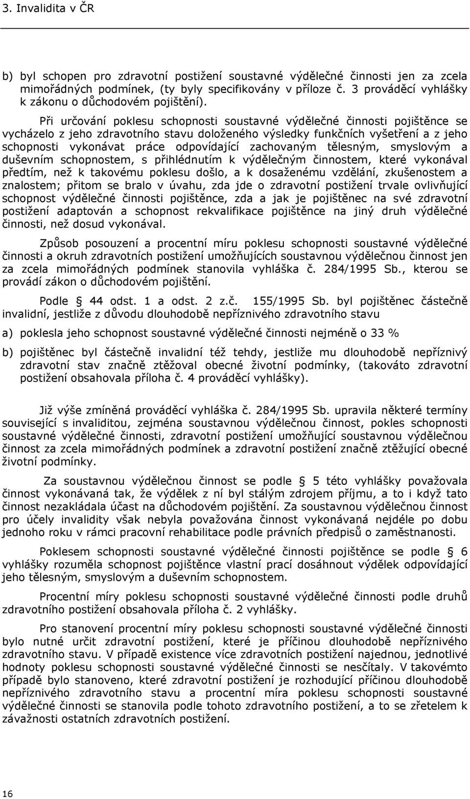 Při určování poklesu schopnosti soustavné výdělečné činnosti pojištěnce se vycházelo z jeho zdravotního stavu doloženého výsledky funkčních vyšetření a z jeho schopnosti vykonávat práce odpovídající