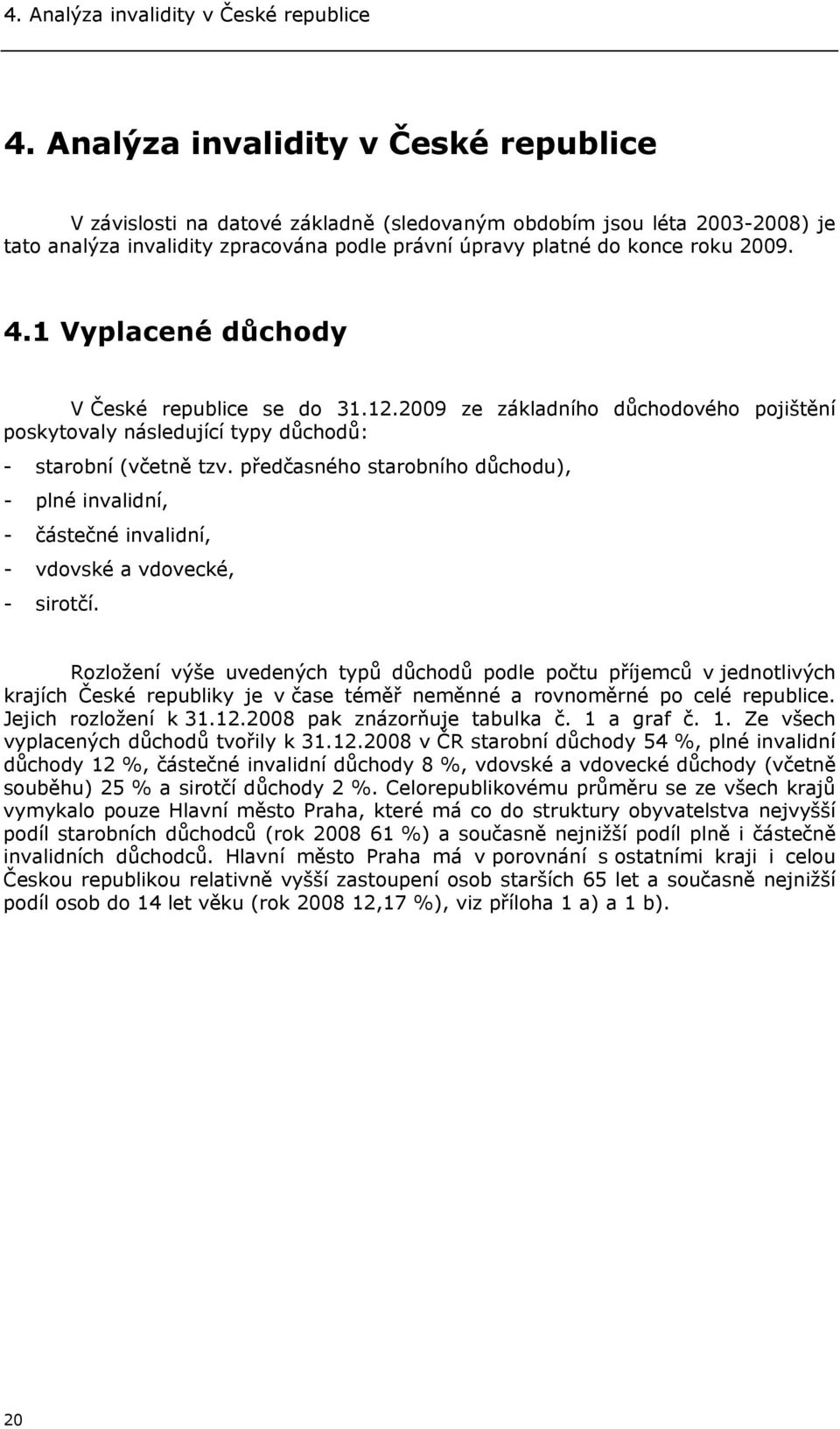 1 Vyplacené důchody V České republice se do 31.12.2009 ze základního důchodového pojištění poskytovaly následující typy důchodů: - starobní (včetně tzv.