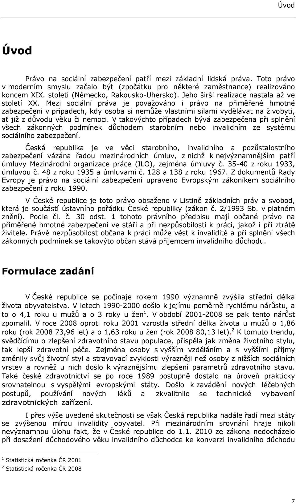 Mezi sociální práva je považováno i právo na přiměřené hmotné zabezpečení v případech, kdy osoba si nemůže vlastními silami vydělávat na živobytí, ať již z důvodu věku či nemoci.