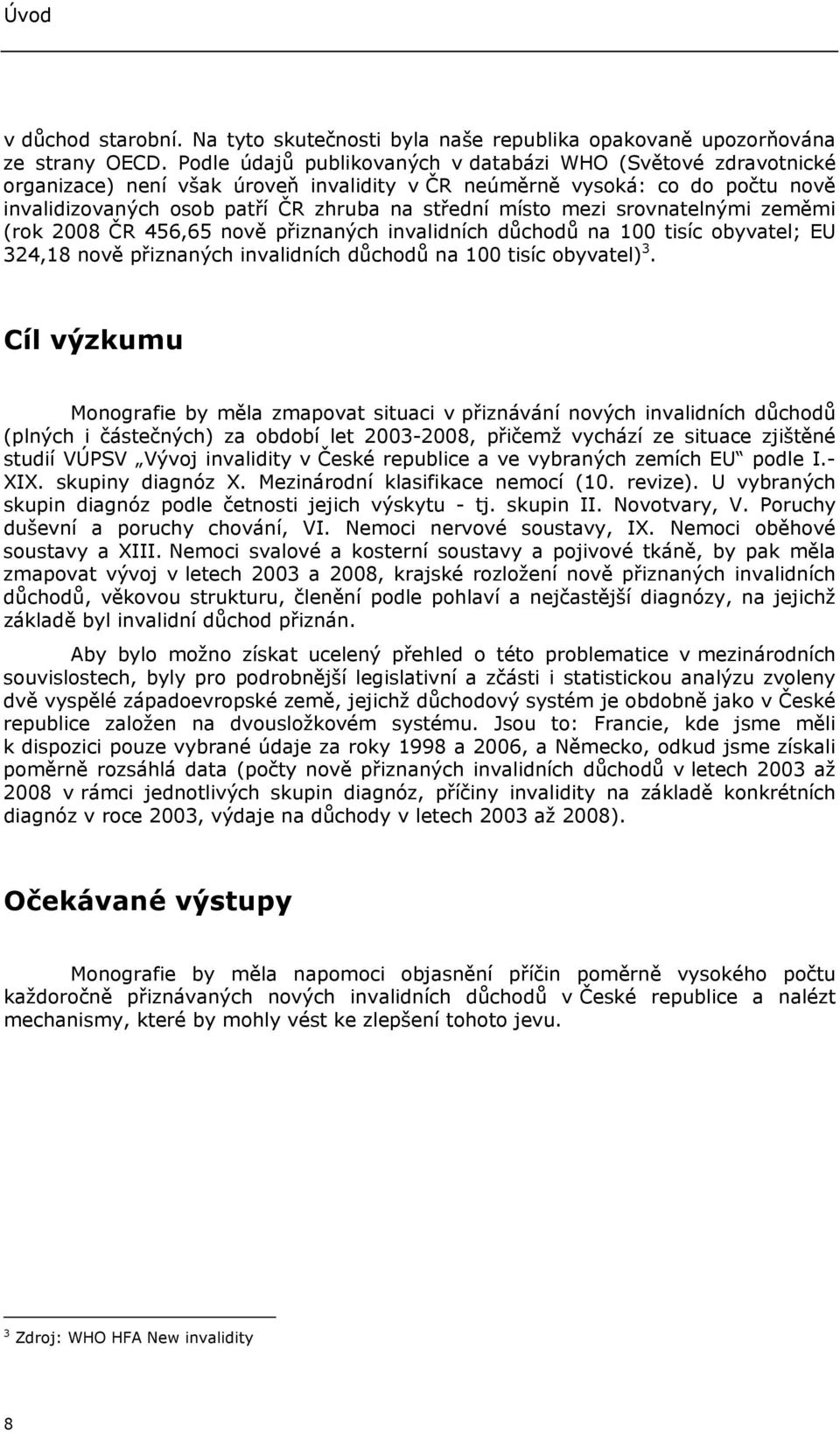 mezi srovnatelnými zeměmi (rok 2008 ČR 456,65 nově přiznaných invalidních důchodů na 100 tisíc obyvatel; EU 324,18 nově přiznaných invalidních důchodů na 100 tisíc obyvatel) 3.