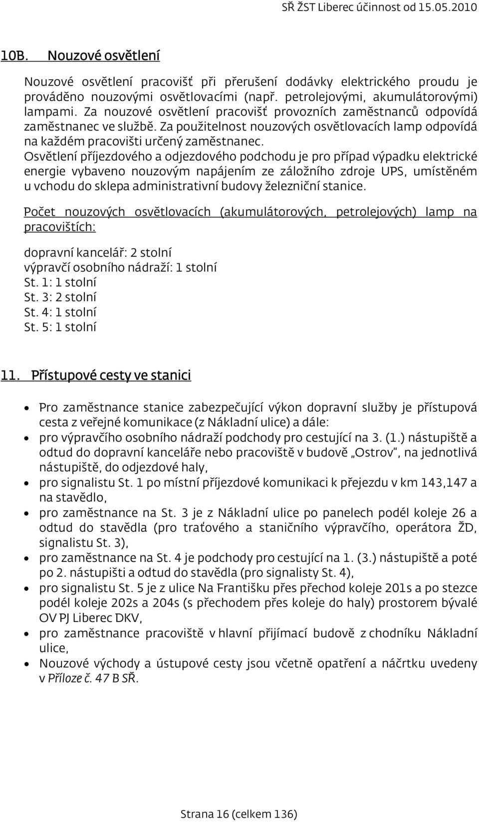 Osvětlení příjezdového a odjezdového podchodu je pro případ výpadku elektrické ergie vybaveno nouzovým napájením ze záložního zdroje UPS, umístěném u vchodu do sklepa administrativní budovy