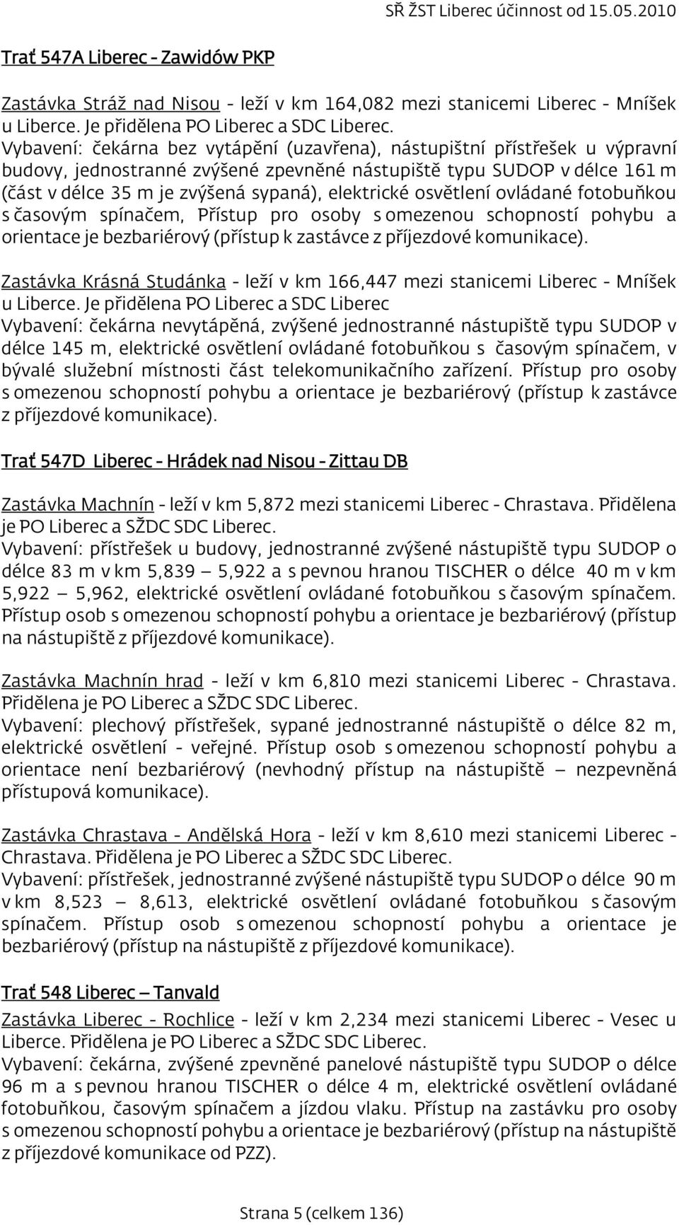 elektrické osvětlení ovládané fotobuňkou s časovým spínačem, Přístup pro osoby s omezenou schopností pohybu a orientace je bezbariérový (přístup k zastávce z příjezdové komunikace).