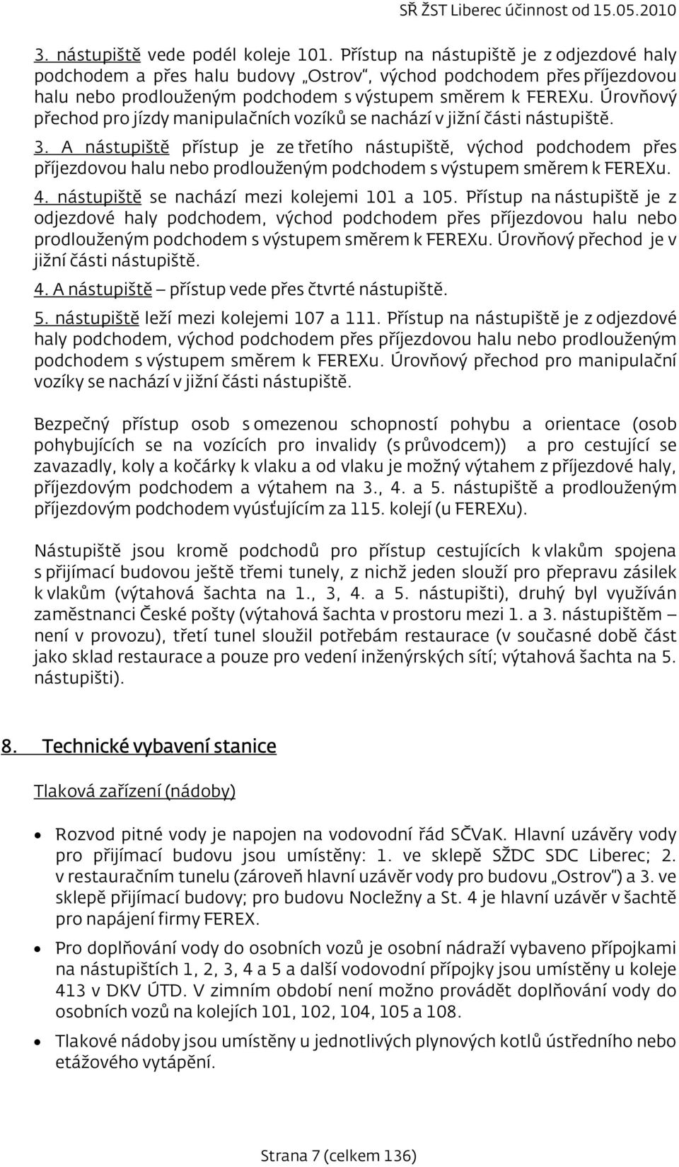 Úrovňový přechod pro jízdy manipulačních vozíků se nachází v jižní části nástupiště. 3.