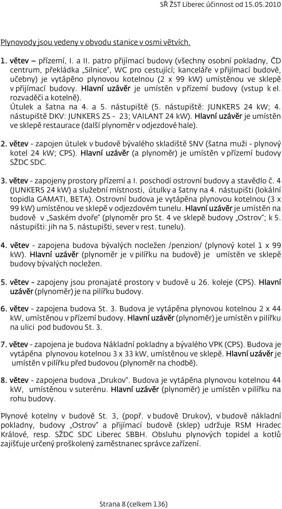přijímací budovy. Hlavní uzávěr je umístěn v přízemí budovy (vstup k el. rozvaděči a kotelně). Útulek a šatna na 4. a 5. nástupiště (5. nástupiště: JUNKERS 24 kw; 4.