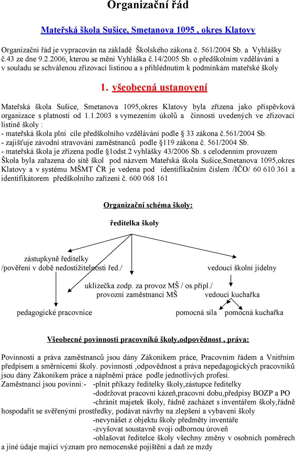 všeobecná ustanovení Mateřská škola Sušice, Smetanova 1095,okres Klatovy byla zřízena jako příspěvková organizace s platností od 1.1.2003 s vymezením úkolů a činností uvedených ve zřizovací listině školy : - mateřská škola plní cíle předškolního vzdělávání podle 33 zákona č.