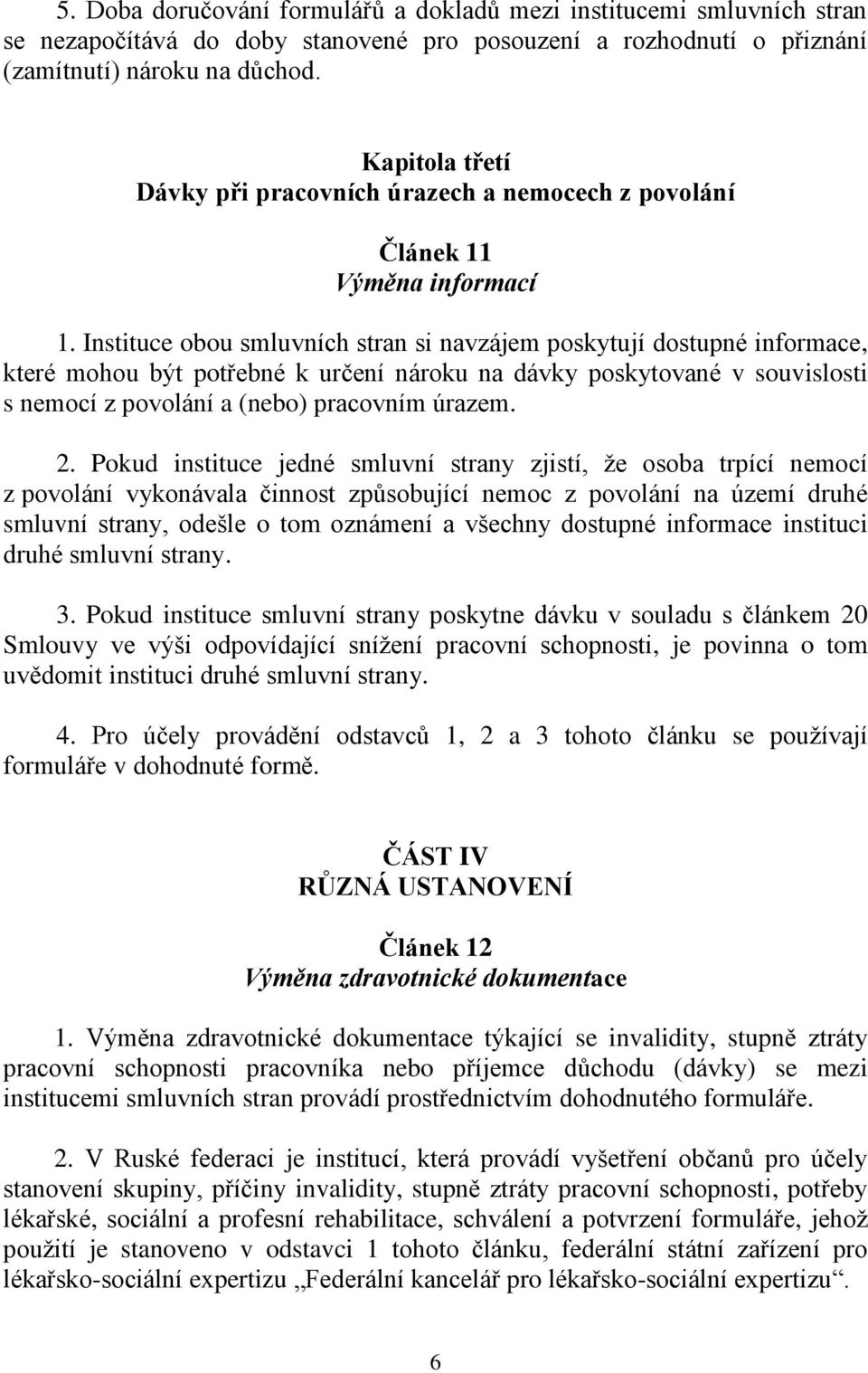 Instituce obou smluvních stran si navzájem poskytují dostupné informace, které mohou být potřebné k určení nároku na dávky poskytované v souvislosti s nemocí z povolání a (nebo) pracovním úrazem. 2.