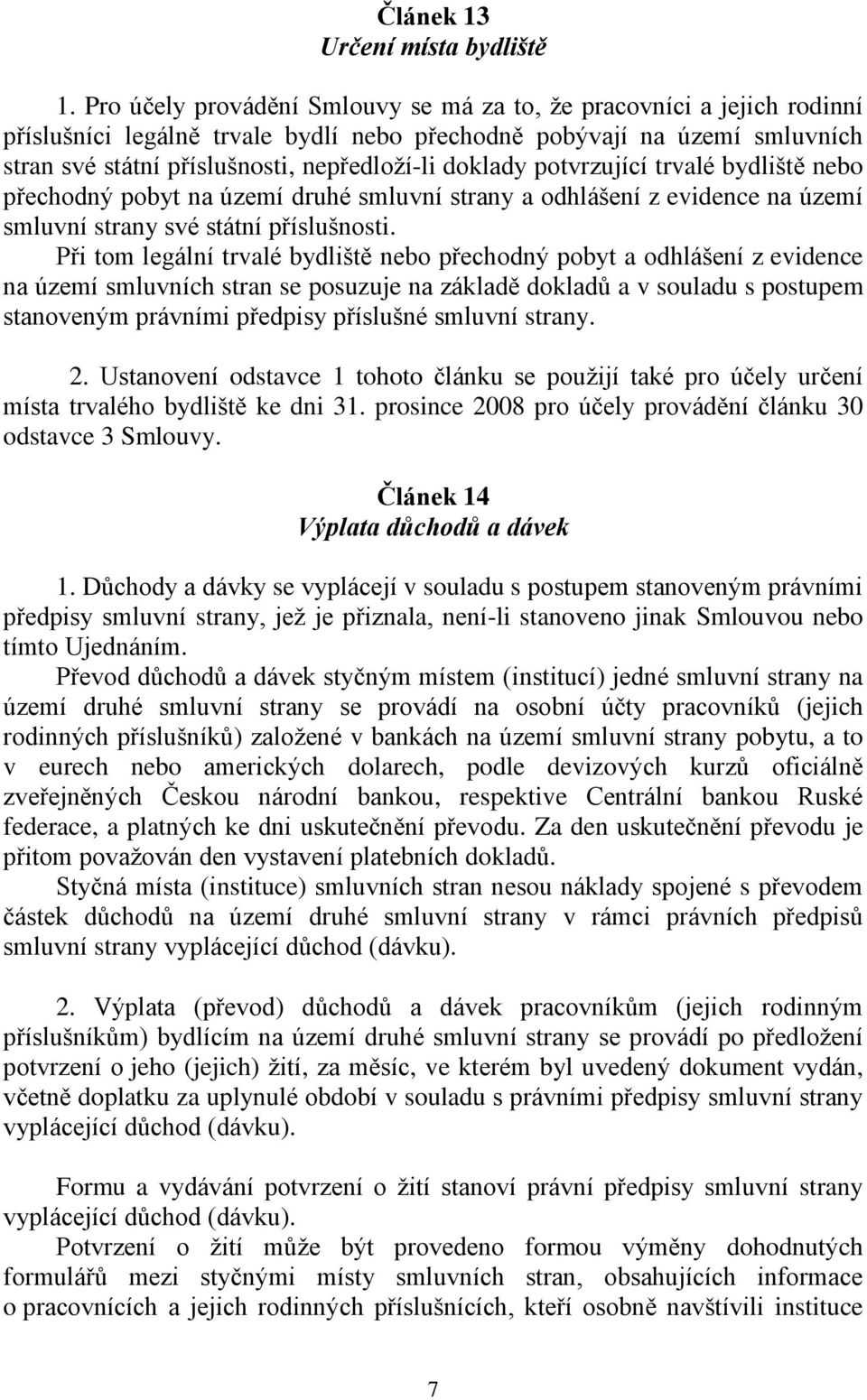 doklady potvrzující trvalé bydliště nebo přechodný pobyt na území druhé smluvní strany a odhlášení z evidence na území smluvní strany své státní příslušnosti.