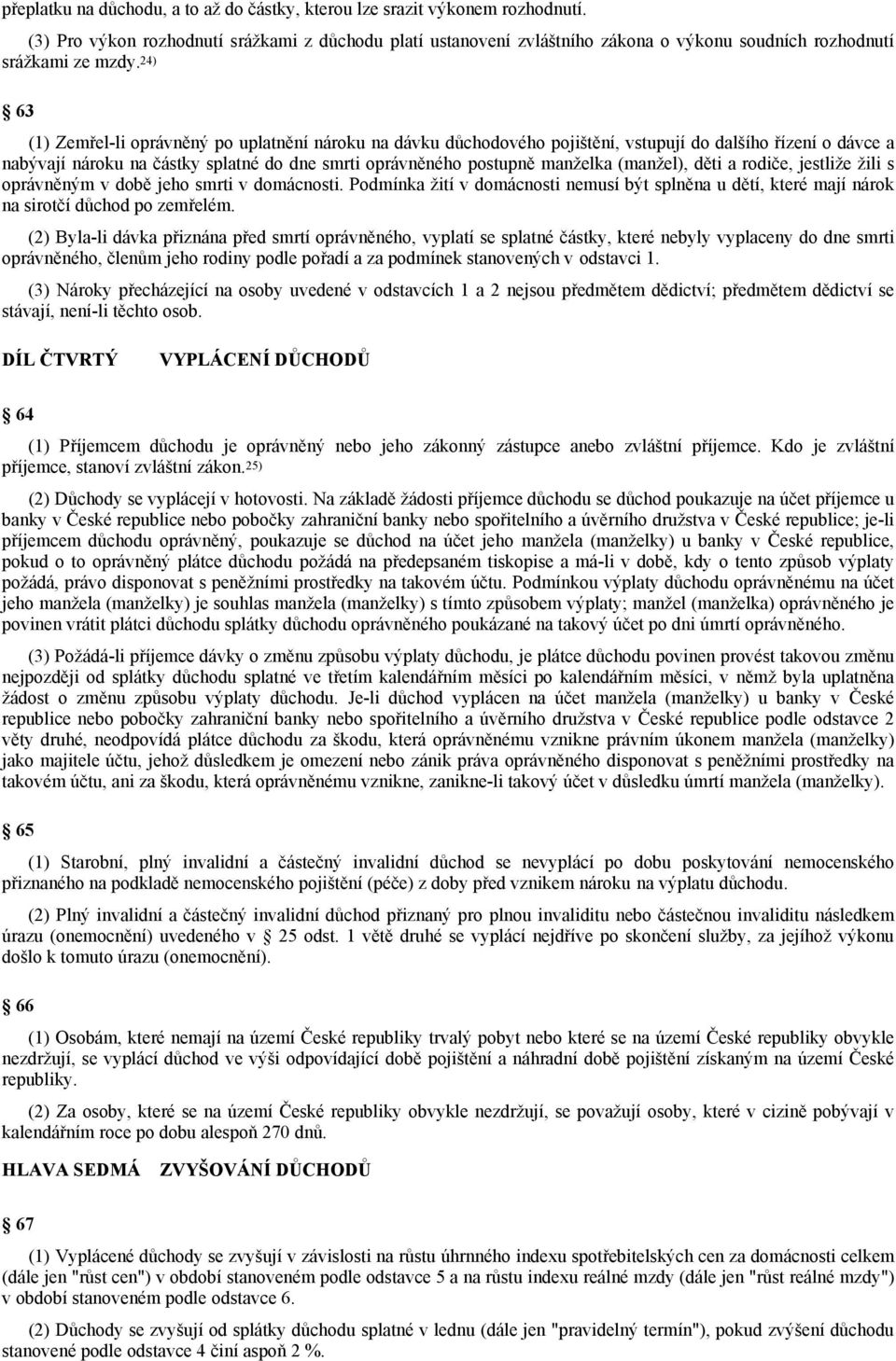 24) 63 (1) Zemřel-li oprávněný po uplatnění nároku na dávku důchodového pojištění, vstupují do dalšího řízení o dávce a nabývají nároku na částky splatné do dne smrti oprávněného postupně manželka