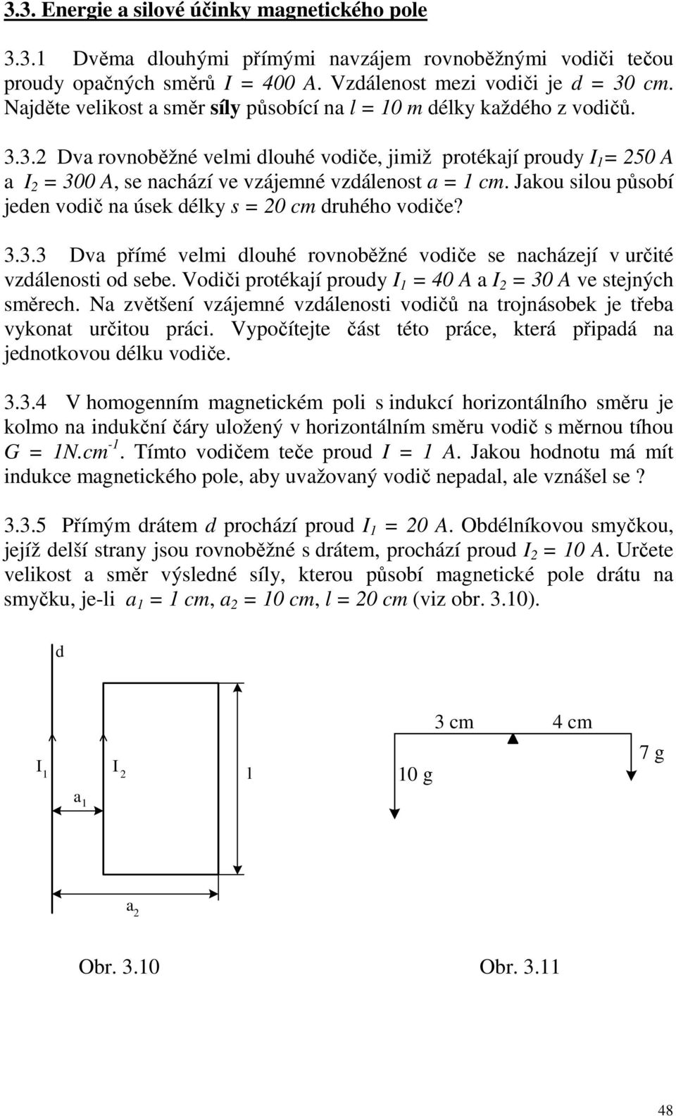 3.2 Dva rovnoběžné velmi dlouhé vodiče, jimiž protékají proudy 1 = 250 A a 2 = 300 A, se nachází ve vzájemné vzdálenost a = 1 cm. Jakou silou působí jeden vodič na úsek délky s = 20 cm druhého vodiče?