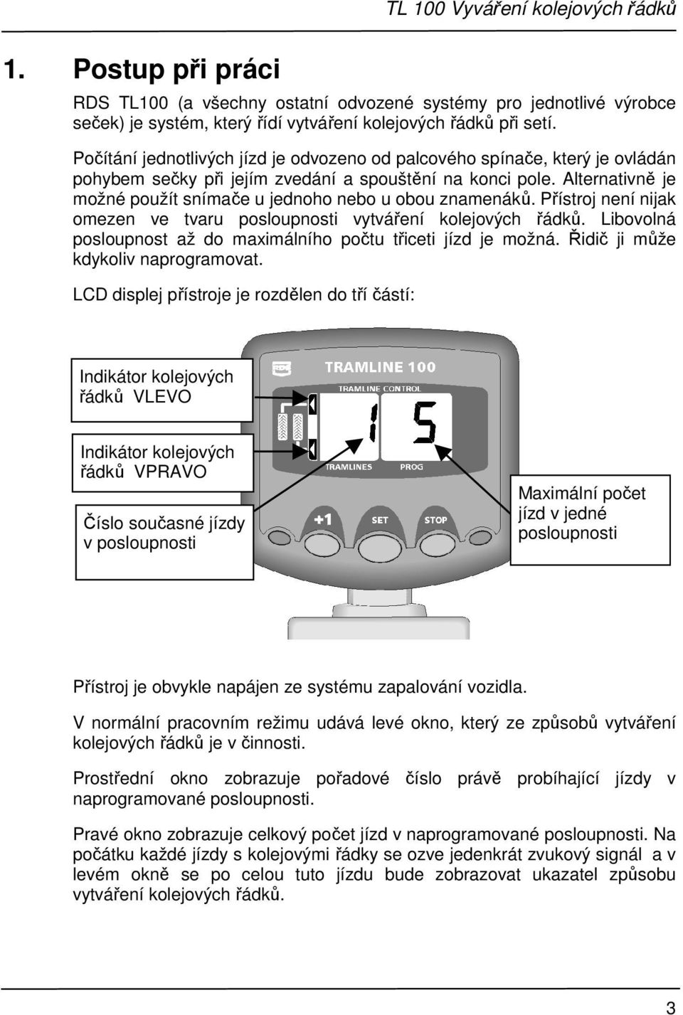 Alternativně je možné použít snímače u jednoho nebo u obou znamenáků. Přístroj není nijak omezen ve tvaru posloupnosti vytváření kolejových řádků.