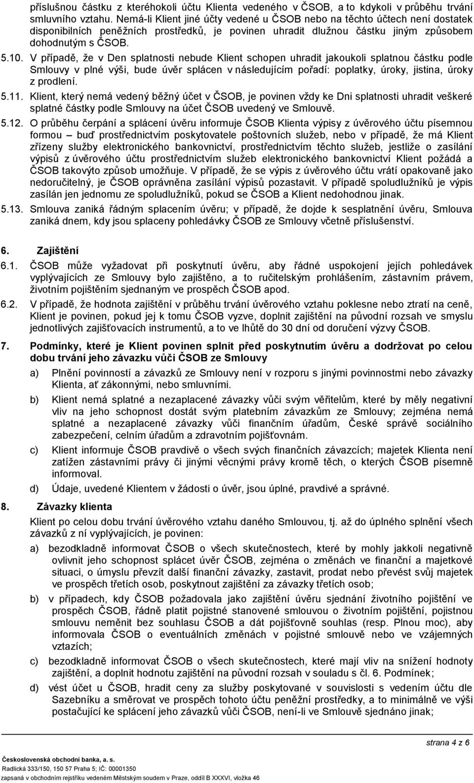 V případě, že v Den splatnosti nebude Klient schopen uhradit jakoukoli splatnou částku podle Smlouvy v plné výši, bude úvěr splácen v následujícím pořadí: poplatky, úroky, jistina, úroky z prodlení.