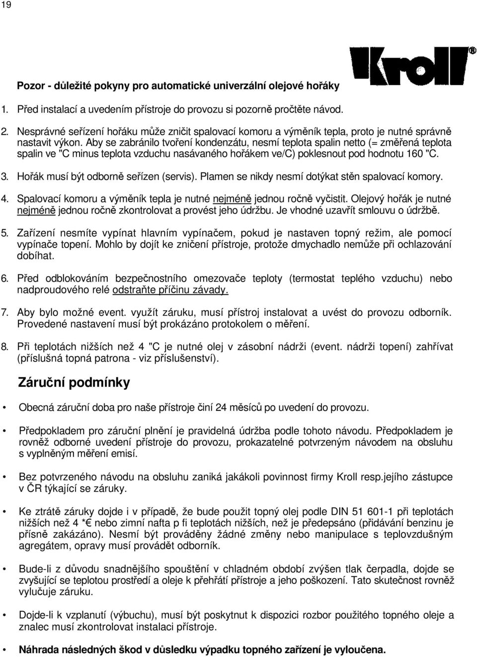 Aby se zabránilo tvoření kondenzátu, nesmí teplota spalin netto (= změřená teplota spalin ve "C minus teplota vzduchu nasávaného hořákem ve/c) poklesnout pod hodnotu 160 "C. 3.