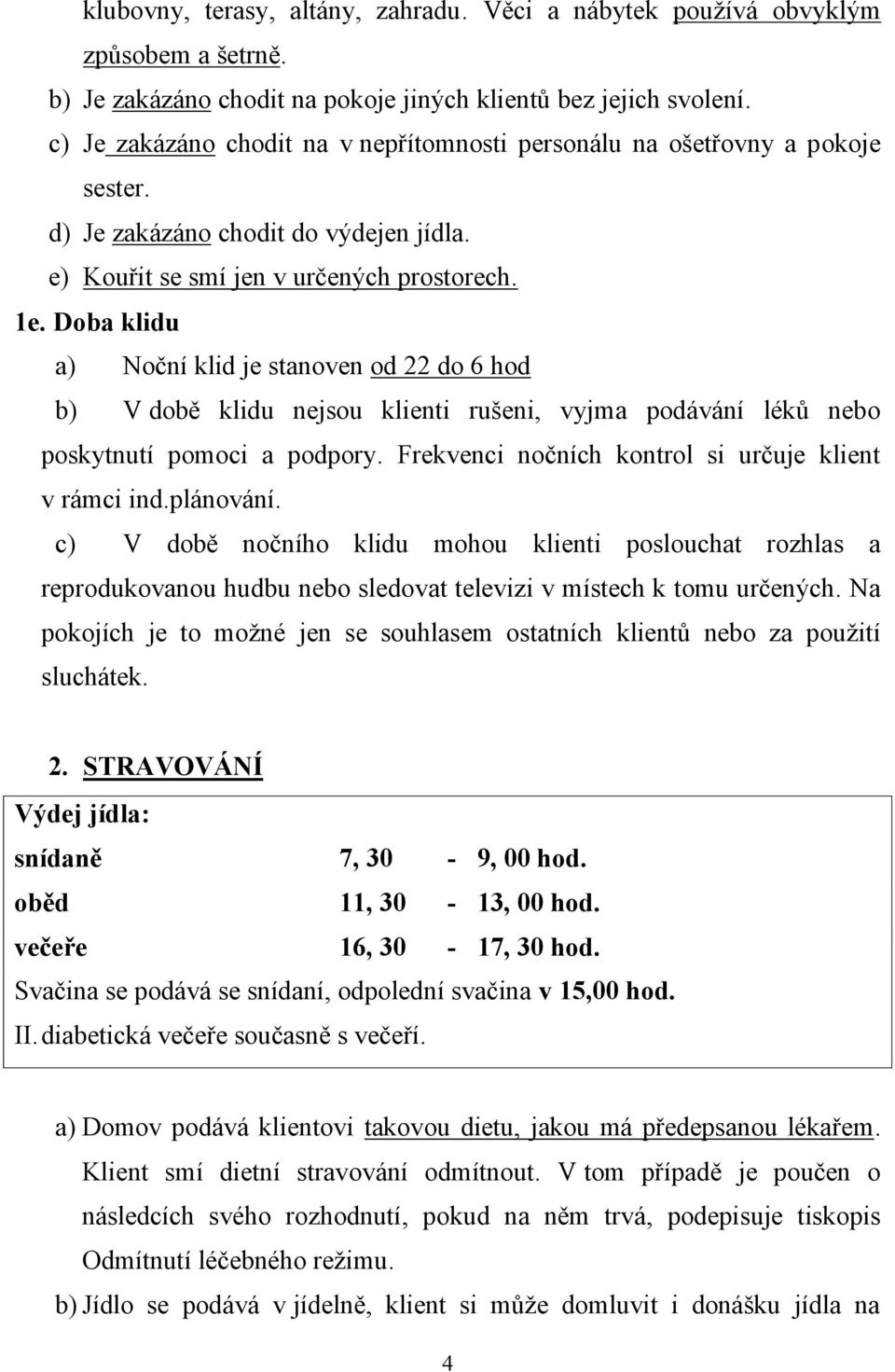 Doba klidu a) Noční klid je stanoven od 22 do 6 hod b) V době klidu nejsou klienti rušeni, vyjma podávání léků nebo poskytnutí pomoci a podpory. Frekvenci nočních kontrol si určuje klient v rámci ind.