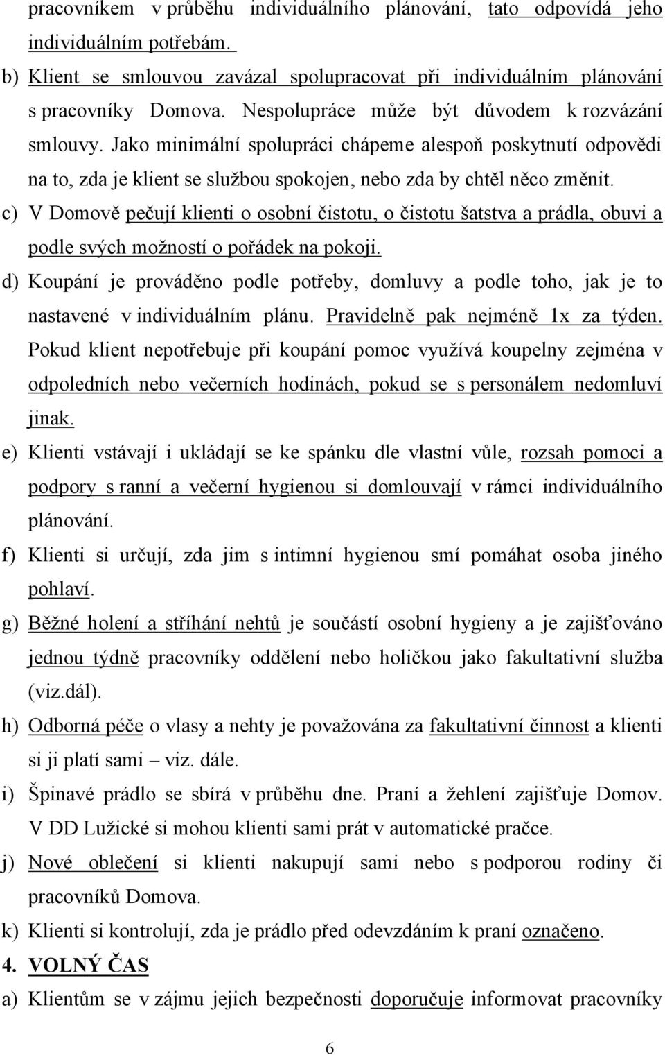 c) V Domově pečují klienti o osobní čistotu, o čistotu šatstva a prádla, obuvi a podle svých možností o pořádek na pokoji.