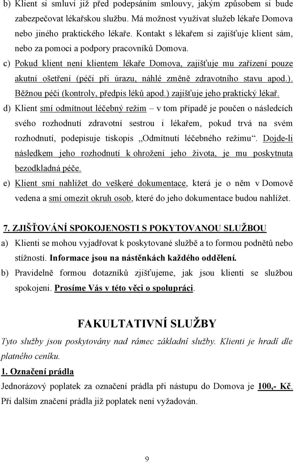 c) Pokud klient není klientem lékaře Domova, zajišťuje mu zařízení pouze akutní ošetření (péči při úrazu, náhlé změně zdravotního stavu apod.). Běžnou péči (kontroly, předpis léků apod.