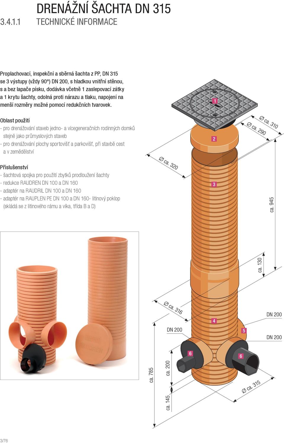 1 TECHNICKÉ INFORMACE Proplachovací, inspekční a sběrná šachta z PP, DN 315 se 3 výstupy (vždy 90 ) DN 200, s hladkou vnitřní stěnou, s a bez lapače písku, dodávka včetně 1 zaslepovací zátky a