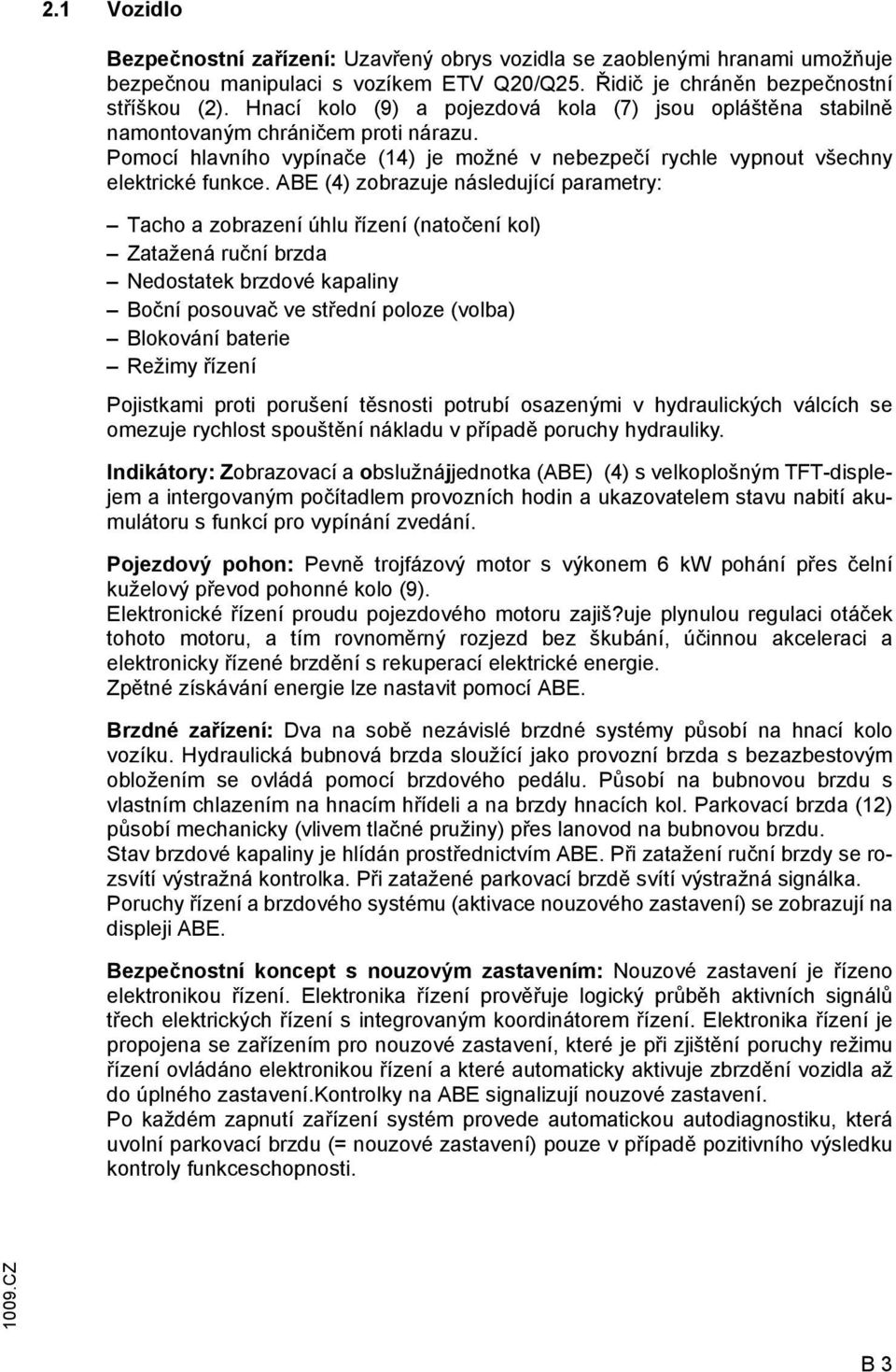 ABE (4) zobrazuje následující parametry: Tacho a zobrazení úhlu řízení (natočení kol) atažená ruční brzda Nedostatek brzdové kapaliny Boční posouvač ve střední poloze (volba) Blokování baterie Režimy