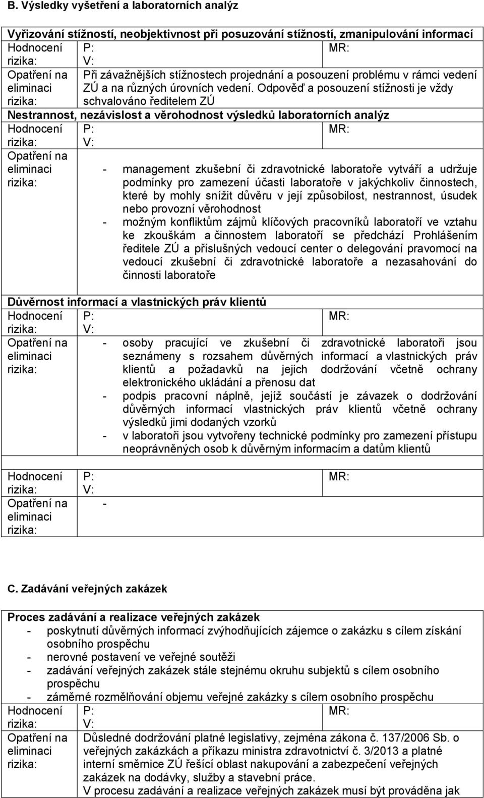 Odpověď a posouzení stížnosti je vždy schvalováno ředitelem ZÚ Nestrannost, nezávislost a věrohodnost výsledků laboratorních analýz V: - management zkušební či zdravotnické laboratoře vytváří a