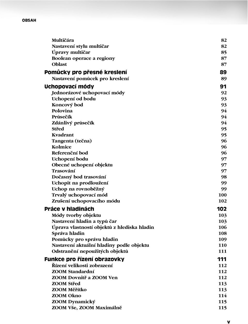 Obecné uchopení objektu 97 Trasování 97 Dočasný bod trasování 98 Uchopit na prodloužení 99 Uchop na rovnoběžný 99 Trvalý uchopovací mód 100 Zrušení uchopovacího módu 102 Práce v hladinách 102 Módy