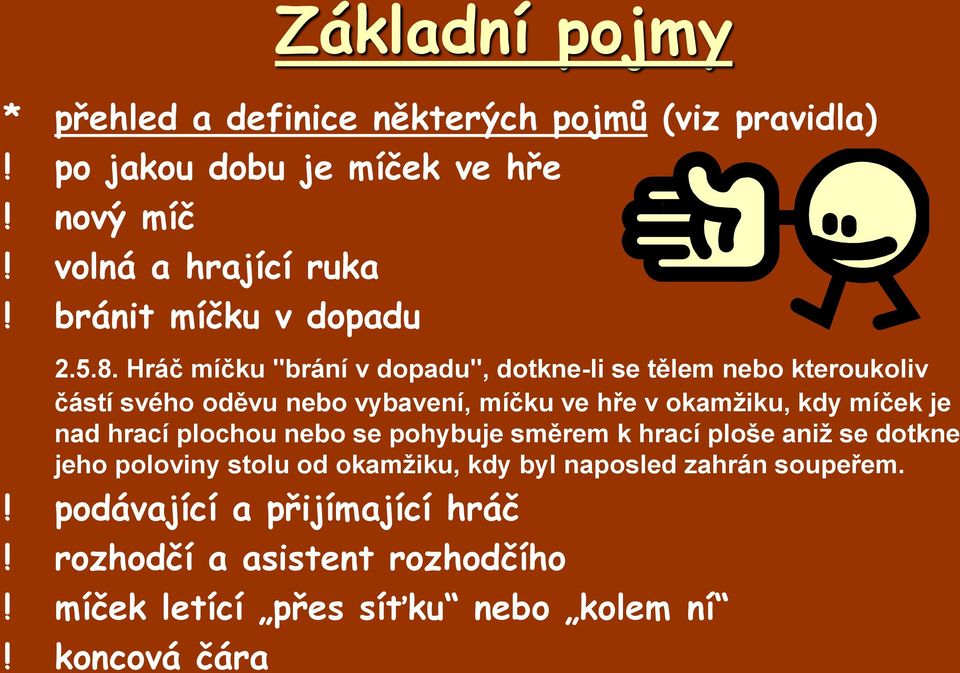 Hráč míčku "brání v dopadu", dotkne-li se tělem nebo kteroukoliv částí svého oděvu nebo vybavení, míčku ve hře v okamžiku, kdy míček je