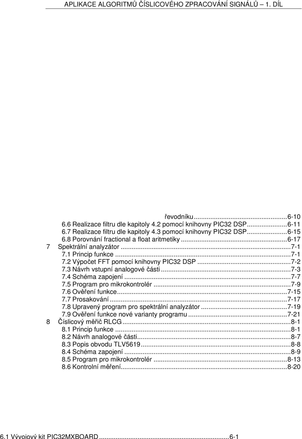 .. 4-1 4.1 Bilineární transformace... 4-1 4.2 Příklad... 4-4 4.3 Příklad... 4-10 5 Realizace číslicových filtrů pomocí ATmega644... 5-1 5.1 Přípravek EADC vstupní modul pro A/D převodník... 5-1 5.2 Přípravek MSPIDAC sériový 12bitový D/A převodník.