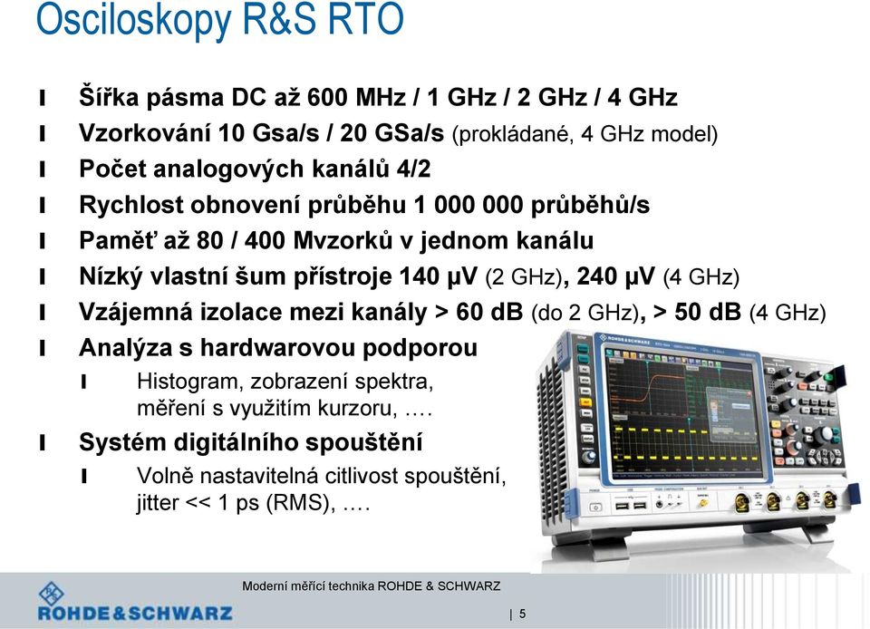 140 µv (2 GHz), 240 µv (4 GHz) Vzájemná izoace mezi kanáy > 60 db (do 2 GHz), > 50 db (4 GHz) Anaýza s hardwarovou podporou