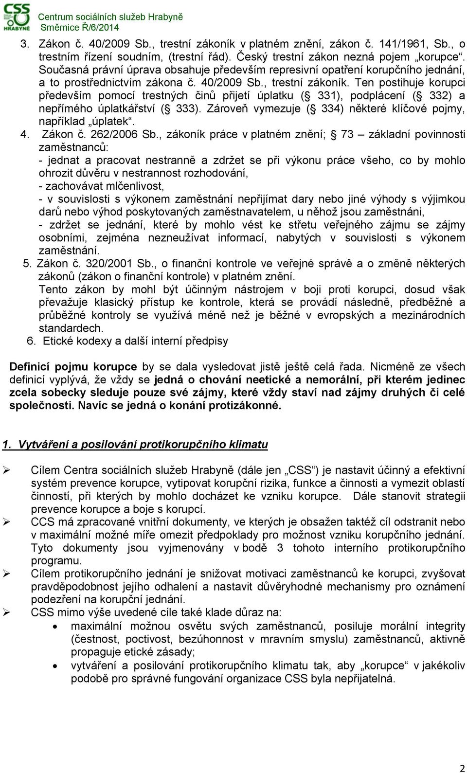 Ten postihuje korupci především pomocí trestných činů přijetí úplatku ( 331), podplácení ( 332) a nepřímého úplatkářství ( 333). Zároveň vymezuje ( 334) některé klíčové pojmy, například úplatek. 4.