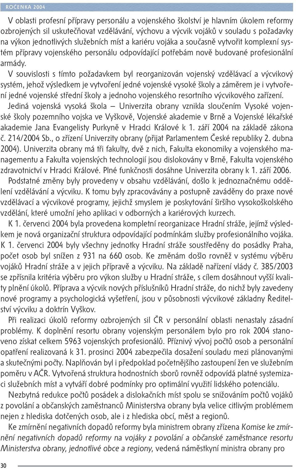 V souvislosti s tímto požadavkem byl reorganizován vojenský vzdělávací a výcvikový systém, jehož výsledkem je vytvoření jedné vojenské vysoké školy a záměrem je i vytvoření jedné vojenské střední