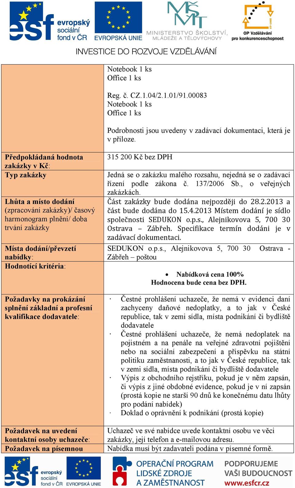 na prokázání splnění základní a profesní kvalifikace dodavatele: Požadavek na uvedení kontaktní osoby uchazeče: Požadavek na písemnou 315 200 Kč bez DPH Jedná se o zakázku malého rozsahu, nejedná se