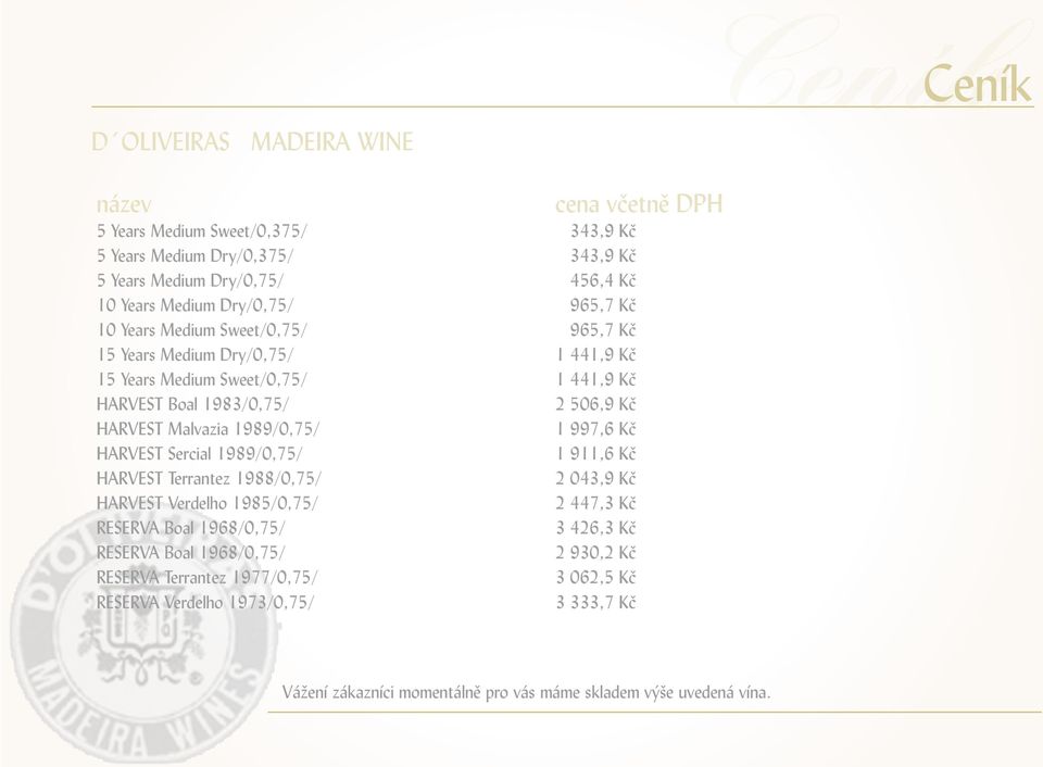 Malvazia 1989/0,75/ 1 997,6 Kč HARVEST Sercial 1989/0,75/ 1 911,6 Kč HARVEST Terrantez 1988/0,75/ 2 043,9 Kč HARVEST Verdelho 1985/0,75/ 2 447,3 Kč RESERVA Boal 1968/0,75/ 3