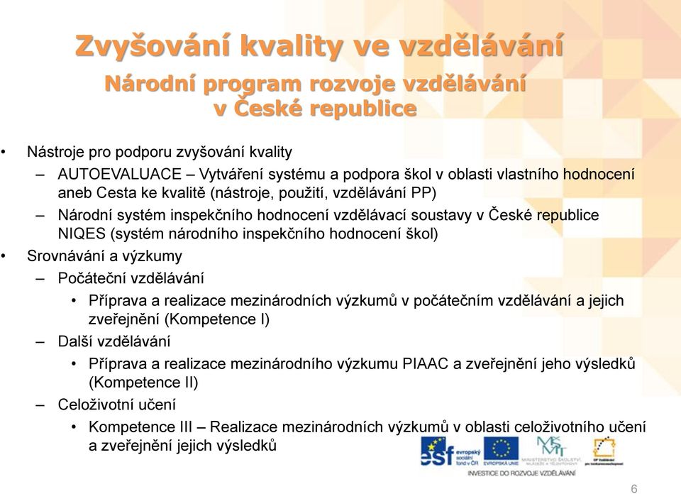 škol) Srovnávání a výzkumy Počáteční vzdělávání Příprava a realizace mezinárodních výzkumů v počátečním vzdělávání a jejich zveřejnění (Kompetence I) Další vzdělávání Příprava a realizace