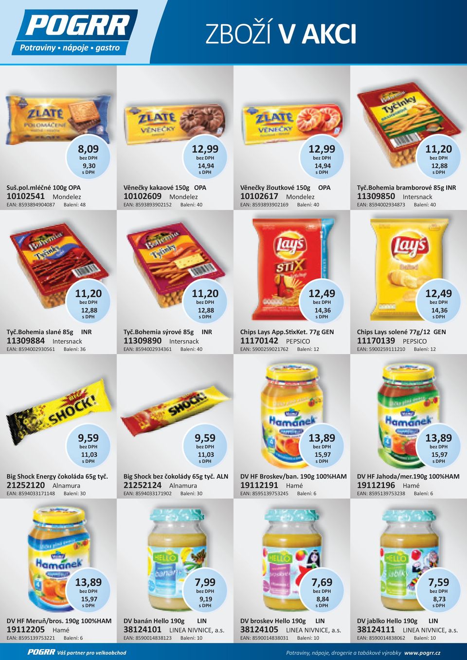 8593893902169 Balení: 40 Tyč.Bohemia bramborové 85g INR 11309850 Intersnack EAN: 8594002934873 Balení: 40 11,20 12,88 11,20 12,88 12,49 14,36 12,49 14,36 Tyč.