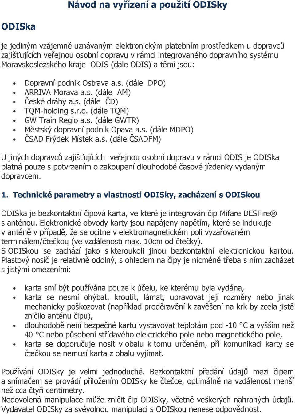 s. (dále MDPO) ČSAD Frýdek Místek a.s. (dále ČSADFM) U jiných dopravců zajišťujících veřejnou osobní dopravu v rámci ODIS je ODISka platná pouze s potvrzením o zakoupení dlouhodobé časové jízdenky vydaným dopravcem.