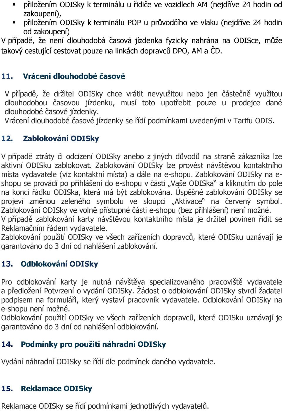 Vrácení dlouhodobé časové V případě, že držitel ODISky chce vrátit nevyužitou nebo jen částečně využitou dlouhodobou časovou jízdenku, musí toto upotřebit pouze u prodejce dané dlouhodobé časové