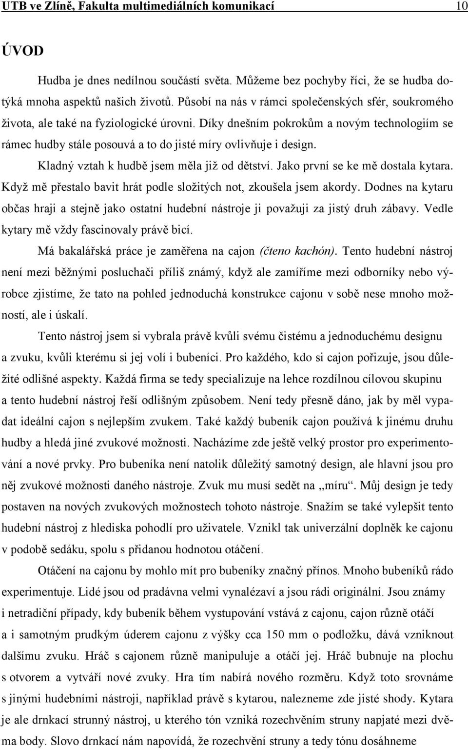 Díky dnešním pokrokŧm a novým technologiím se rámec hudby stále posouvá a to do jisté míry ovlivňuje i design. Kladný vztah k hudbě jsem měla jiţ od dětství. Jako první se ke mě dostala kytara.