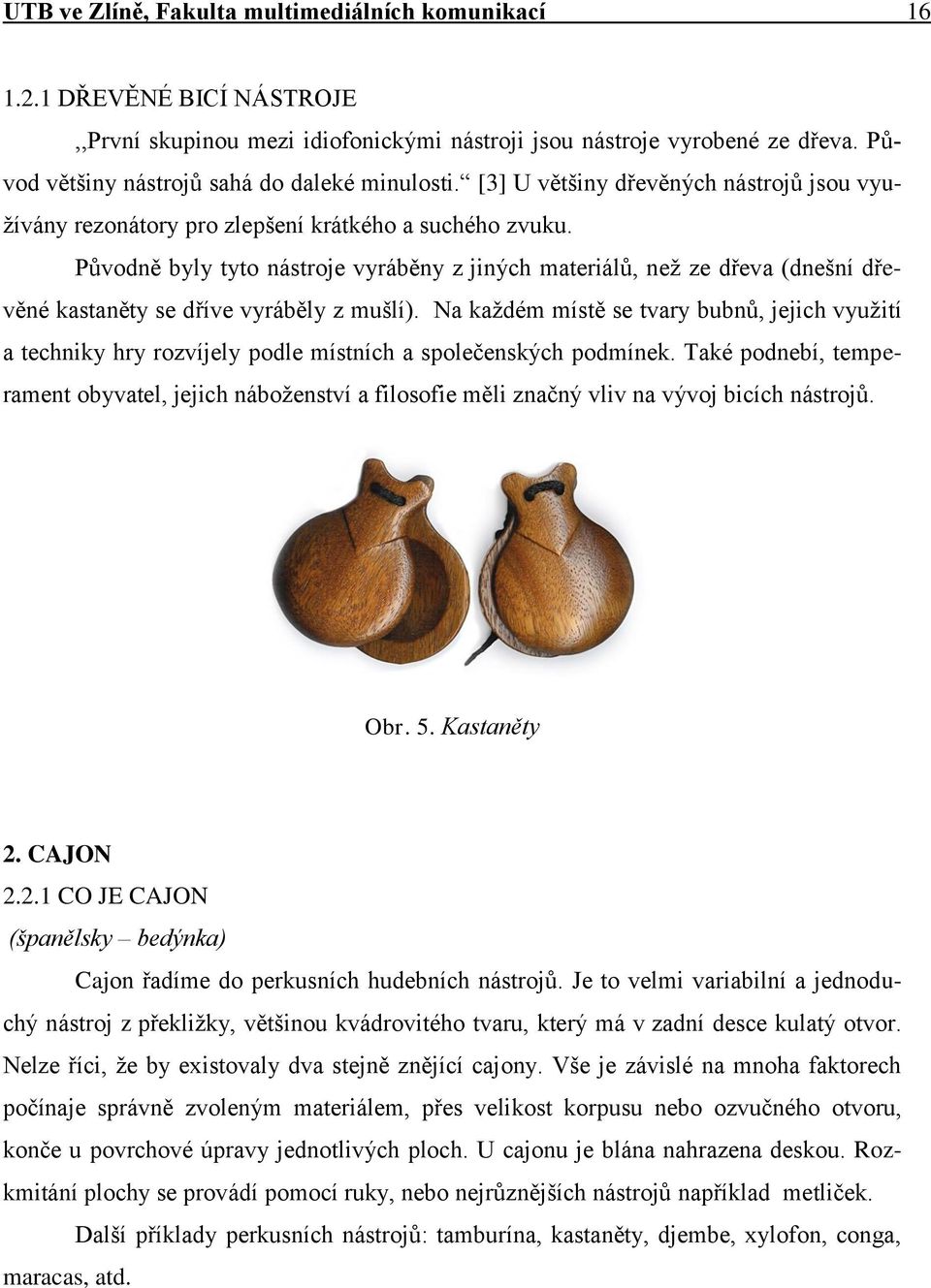 Pŧvodně byly tyto nástroje vyráběny z jiných materiálŧ, neţ ze dřeva (dnešní dřevěné kastaněty se dříve vyráběly z mušlí).